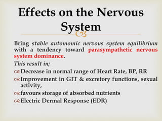 
Bring stable automomic nervous system equilibrium
with a tendency toward parasympathetic nervous
system dominance.
This result in;
Decrease in normal range of Heart Rate, BP, RR
Improvement in GIT & excretory functions, sexual
activity,
favours storage of absorbed nutrients
Electric Dermal Response (EDR)
Effects on the Nervous
System
 