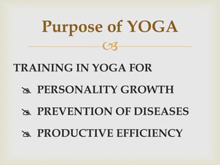 
TRAINING IN YOGA FOR
@ PERSONALITY GROWTH
@ PREVENTION OF DISEASES
@ PRODUCTIVE EFFICIENCY
Purpose of YOGA
 