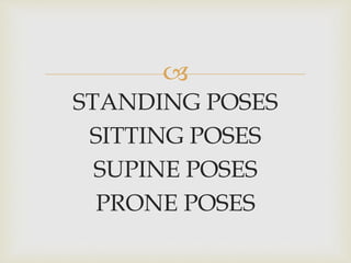 
STANDING POSES
SITTING POSES
SUPINE POSES
PRONE POSES
 