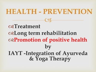 
Treatment
Long term rehabilitation
Promotion of positive health
by
IAYT -Integration of Ayurveda
& Yoga Therapy
HEALTH - PREVENTION
 