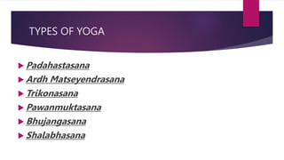 TYPES OF YOGA
 Padahastasana
 Ardh Matseyendrasana
 Trikonasana
 Pawanmuktasana
 Bhujangasana
 Shalabhasana
 