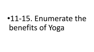 •11-15. Enumerate the
benefits of Yoga
 