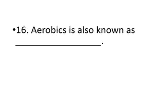 •16. Aerobics is also known as
_________________.
 