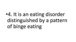 •4. It is an eating disorder
distinguished by a pattern
of binge eating
 