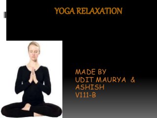 YOGA RELAXATION
MADE BY
UDIT MAURYA &
ASHISH
V111-B
 