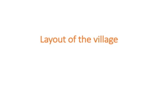 Layout of the village
 