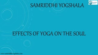 SAMRIDDHI YOGSHALA
EFFECTS OF YOGA ON THE SOUL
www.samriddhiyogshala.com
 