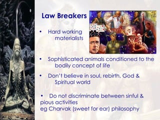 Law Breakers Hard working  materialists Sophisticated animals conditioned to the  bodily concept of life Don’t believe in soul, rebirth, God &  Spiritual world Do not discriminate between sinful &  pious activities  eg Charvak (sweet for ear) philosophy  