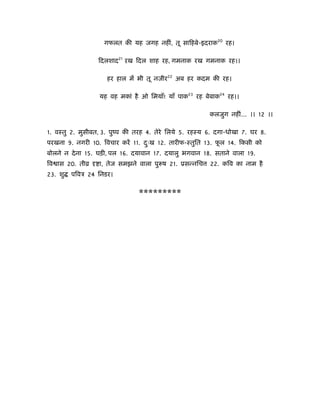 गफलत की यह जगह नहीं, तू सािहबे-इदराक20 रह।

                 िदलशाद21 ऱख िदल शाह रह, गमनाक रख गमनाक रह।।

                    हर हाल में भी तू नजीर22 अब हर कदम की रह।

                 यह वह मकां है ओ िमयाँ! याँ पाक23 रह बेबाक24 रह।।

                                                       कलजुग नहीं... ।। 12 ।।

1. वःतु 2. मुसीबत, 3. पुंप की तरह 4. तेरे िलये 5. रहःय 6. दगा-धोखा 7. घर 8.
परखना 9. नगरी 10. िवचार करें 11. दःख 12. तारीफ-ःतुित 13. फल 14. िकसी को
                                  ु                       ू
बोलने न दे ना 15. घड़ी, पल 16. दयावान 17. दयालु भगवान 18. सताने वाला 19.
िव ास 20. तीो     ा, तेज समझने वाला पु ष 21. ूसन्निच   22. किव का नाम है
23. शु   पिवऽ 24 िनडर।


                               *********
 