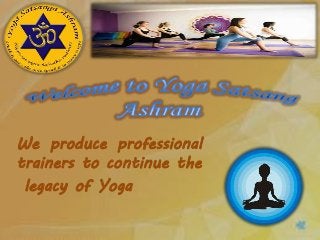 We produce professional
trainers to continue the
legacy of Yoga
 