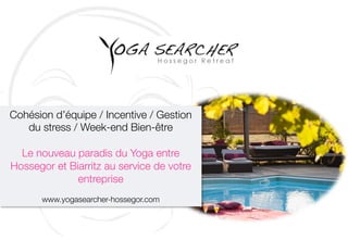 Cohésion d’équipe / Incentive / Gestion
du stress / Week-end Bien-être
Le nouveau paradis du Yoga entre
Hossegor et Biarritz au service de votre
entreprise
www.yogasearcher-hossegor.com
 