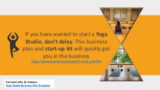 If you have wanted to start a Yoga
Studio, don't delay. This business
plan and start-up kit will quickly get
you in the business
https://www.youtube.com/watch?v=4-GA_UzUP44
For more info. & reviews:
Yoga Studio Business Plan Template
 
