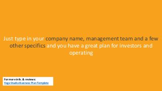 Just type in your company name, management team and a few
other specifics and you have a great plan for investors and
operating
For more info. & reviews:
Yoga Studio Business Plan Template
 