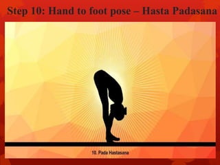 Step 10: Hand to foot pose – Hasta Padasana
 