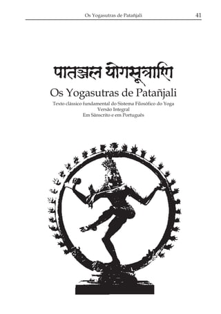 Os Yogasutras de Patañjali                   41




paataÕala ya{gasaU«aaiNa
Os Yogasutras de Patañjali
Texto clássico fundamental do Sistema Filosófico do Yoga
                     Versão Integral
               Em Sânscrito e em Português
 