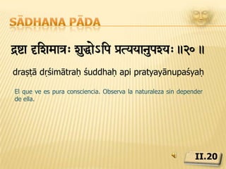 Sādhana pādatdwR @v †ZySyaTma.21.tadarthaḥ eva dṛśyaya ātmāLa naturaleza y la inteligencia existen únicamente para servir al autentico propósito del que ve, la emancipación.II.21