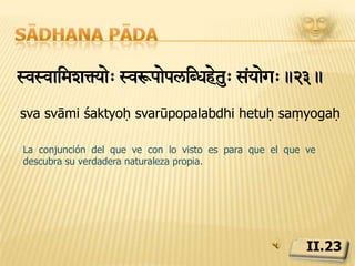 Sādhana pādatSy heturiv*a.24.tasya hetuḥ avidyāLa falta de compresión espiritual (avidyā) es la causa de la falsa identificación del que ve con lo visto.II.24