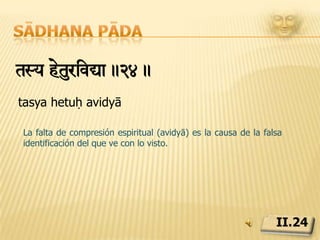 Sādhana pādatd-avat! s<yaega-avae han<tÎ¯ze> kEvLym!!.25.tad abhāvāt saṃyogābhāvaḥ hānaṃ taddṛśeḥ kaivalyaṃLa destrucción de la ignorancia mediante el conocimiento correcto rompe el eslabón que une al que ve con lo visto. Eso es Kaivalya, emancipación.II.25