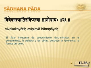 Sādhana pādatSy sÝxa àaNt-Uim> à}a.27.tasya saptadhā prāntabhūmiḥ prajñāA través de este flujo ininterrumpido de percepción consciente discriminadora, se obtiene el conocimiento perfecto, que cuenta con siete esferas.II.27