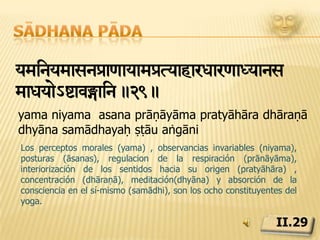 Sādhana pādaAih<sasTyaSteyäücyaRpir¢ha yma>.30.ahiṃsā satya asteya brahmacarya aparigrahāḥ yamāḥLa no violencia, la veracidad, la abstención de robar, la continencia, y la ausencia de codicia por posesiones más allá de nuestras necesidades, son los cinco pilares de yama.II.30