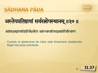 Sādhana pādaäücyRàitóaya< vIyRla->.38.brahmacaryapratiṣṭhāyāṃ vīryalābhaḥCuando el sādhaka se halla firmemente establecido en la continencia, fluyen hacia él el conocimiento, el vigor, el valor y la energía.II.38