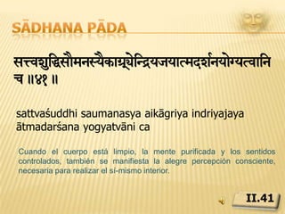 Sādhana pādasNtae;adnuÄm> suola->.42.santoṣāt anuttamaḥ sukhalābhaḥA partir del contento y la benevolencia de la consciencia surge la suprema felicidad.II.42