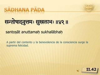Sādhana pādakayeiNÔyisiÏrzuiÏ]yaÄps>.43.kāya indriya siddhiḥ aśuddhikṣayāt tapasaḥLa autodisciplina (tapas) quema toda las impurezas y enciende chispas de divinidad.II.43