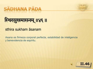 Sādhana pādaàyÆzEiwLyanNtsmapiÄ_yam!.47.prayatna śaithilya  ananta samāpattibhyāmSe logra la perfección en āsana cuando el esfuerzo por realizarla se torna no-esfuerzo y se alcanza el ser infinito interior. II.47