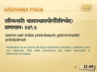 Sādhana pādavaýa_yNtrStM-v&iÄdeRzkals'œOyai- > pir†òaedI”RsUúm>.50.bāhya ābhyantara stambha vrittḥ desa kāla saṃkhyābhiḥ paridṛṣṭaḥ dīrgha sūkṣmāḥPrāṇāyāma consta de tres movimientos: inspiración, espiración y retenciones prolongadas y suaves; todos ellos regulados con precisión según duración y lugar.II.50