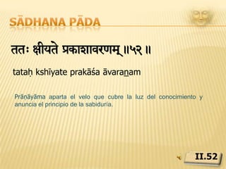 Sādhana pādaxar[asu c yaeGyta mns>.53.dhāraṇāsu ca yogyatā manasaḥPrāṇāyāma no sólo es un instrumento para estabilizar la mente, sino también la puerta de acceso a la concentración, dhāraṇā.II.53