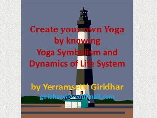 Evolve our own Yoga
by knowing
Yoga Symbolism and
Dynamics of Life System
by Yerramsetti Giridhar
giridhary@rediffmail.com

 