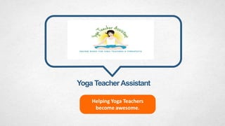 Yoga TeacherAssistant
Helping Yoga Teachers
become awesome.
 