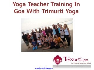 Yoga Teacher Training In
Goa With Trimurti Yoga
www.trimurtiyoga.com
 