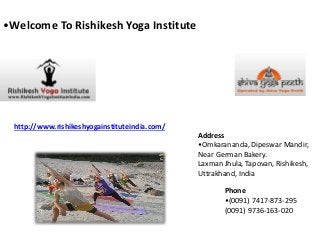 •Welcome To Rishikesh Yoga Institute

http://www.rishikeshyogainstituteindia.com/
Address
•Omkarananda, Dipeswar Mandir,
Near German Bakery.
Laxman Jhula, Tapovan, Rishikesh,
Uttrakhand, India
Phone
•(0091) 7417-873-295
(0091) 9736-163-020

 