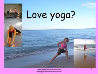 www.susanwanmer.com.au  yogis@susanwanmer.com.au 1 Love yoga? 