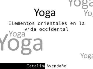 Yoga Yoga Yoga Elementos orientales en la vida occidental Yoga Yoga Yoga CatalinaAvendaño 