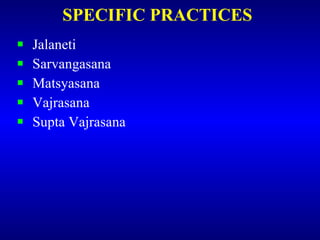 SPECIFIC PRACTICES <ul><li>Jalaneti </li></ul><ul><li>Sarvangasana </li></ul><ul><li>Matsyasana </li></ul><ul><li>Vajrasan...