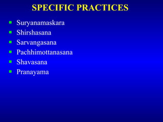 SPECIFIC PRACTICES <ul><li>Suryanamaskara </li></ul><ul><li>Shirshasana </li></ul><ul><li>Sarvangasana </li></ul><ul><li>P...