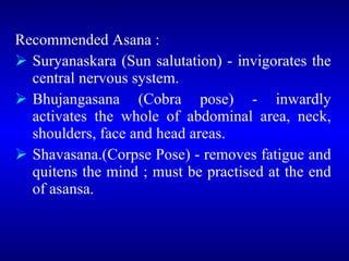 <ul><li>Recommended Asana :  </li></ul><ul><li>Suryanaskara (Sun salutation) - invigorates the central nervous system.  </...
