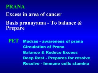 PRANA Excess in area of cancer Basis pranayama - To balance & Prepare PET Mudras - awareness of prana  Circulation of Pran...
