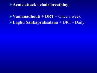 <ul><li>Acute attack - chair breathing </li></ul><ul><li>Vamanadhouti + DRT  – Once a week </li></ul><ul><li>Laghu Sankapr...