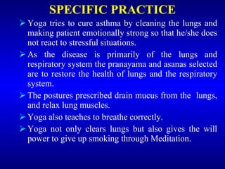 SPECIFIC PRACTICE <ul><li>Yoga tries to cure asthma by cleaning the lungs and making patient emotionally strong so that he...