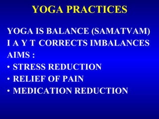 YOGA PRACTICES <ul><li>YOGA IS BALANCE (SAMATVAM) </li></ul><ul><li>I A Y T CORRECTS IMBALANCES </li></ul><ul><li>AIMS : <...