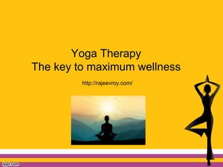 Yoga Therapy
The key to maximum wellness
http://rajeevroy.com/
 