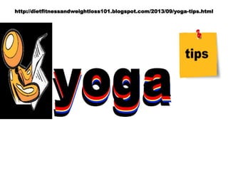 http://dietfitnessandweightloss101.blogspot.com/2013/09/yoga-tips.html
 