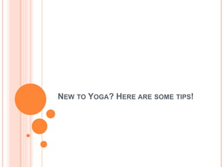 NEW TO YOGA? HERE ARE SOME TIPS!
 