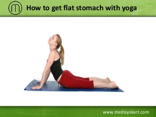 www.medisyskart.com
How to get flat stomach with yoga
 
