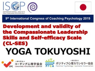 Development and validity of
the Compassionate Leadership
Skills and Self-efficacy Scale
(CL-SES)
YOGA TOKUYOSHI
9th International Congress of Coaching Psychology 2019
 