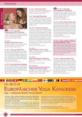 November
9.-14.11. Yoga Ferienwoche

Bad Meinberg

Eine Woche zum Aufladen, Regenerieren und
Verwöhnen. Siehe S. 9. SL: Ambika Koehlers.
MZ 293 €; DZ 368 €; EZ 446 €; S/Z 234 €

10.11. Ayurveda Wellnesstag
Ein Tag, um den Alltag zu vergessen, deine Seele
baumeln zu lassen und dich selbst zu verwöhnen: Ayurveda Massage- Workshop, Packung
mit ayurvedischen Kräutern, ayurvedisches Mittagessen und sanfter Yogastunde. Von 10:00 bis
18:45 Uhr. 58 €

14.-16.11. Erneuere dein Leben
9.-14.11. Ayurveda
Verjüngungs-Berater Ausbildung
Für alle, die Gesundheitskonzepte kennenlernen
und sich und andere jung erhalten wollen. Siehe
S. 233. SL: Janajanmadi Das Wloka.
MZ 436 €; DZ 512 €; EZ 589 €; S/Z 376 €

9.-14.11.
Kundalini Yoga Intensiv Praxis
Intensives Praktizieren mit viel Energie und wenig Theorie. Siehe S. 15. SL: Devani Purvis.

Höre auf, dich als Opfer der Umstände zu fühlen
und nimm’ dein Leben aktiv in die Hand. Du bist
Schöpfer/in deines Schicksals. Wenn in Einklang
mit gewisse kosmischen Gesetzen schwingst,
kannst du dein ganzes Potential entfalten, deine
ureigene Bestimmung entdecken und leben.
Dann wird dein Leben leicht, spielerisch und voller Freude sein. Wir behandeln die Gesetze der
Anziehung, des Schicksals und des Karma.
Grundkenntnisse in Yoga und Meditation hilfreich. SL: Chitra Sukhu.
MZ 162 €; DZ 192 €; EZ 223 €; S/Z 138 €

MZ 293 €; DZ 368 €; EZ 446 €; S/Z 234 €

9.-14.11. Yoga zum halben Preis
Hier kannst du dein Budget schonen und gleichzeitig ganzheitlichen Yoga kennenlernen. Jeden
Tag 1-2 Yogastunden, Meditation, Mantra-Singen, Vortrag, gesundes biologisch-vegetarisches
Essen. Du praktizierst 3 Stunden täglich Karma
Yoga – den Yoga des ehrenamtlichen Mithelfens.
Keine Vorkenntnisse nötig.

14.-16.11.
Yoga für Kinder 3-6/7-12 Jahre
Kindern macht Yoga besonders viel Spaß! Siehe
S. 12. SL: Anja Stiboy-Flink.

16.-21.11. Ayurveda
Ernährungsberater Ausbildung
Als Ayurveda Ernährungsberater/in kannst du
individuelle Ernährungspläne erstellen, Ernährungsberatung, Konsultationen, Workshops und
Kochkurse anbieten. Siehe S. 232.
SL: Janajanmadi Das Wloka.
MZ 436 €; DZ 512 €; EZ 589 €; S/Z 376 €

16.-21.11. Shiva-Shakti Energie-Flow
Shiva und Shakti stehen symbolisch für das Prinzip von Verehrung und Hingabe. Du erlernst eine
speziell entwickelte Übungsreihe, die „verkopfte“
Menschen wieder auf die Füße stellt, Blockaden
löst und das „Sich-selbst-bewusst-sein“ und die
Mitte stärkt. Die Reihe ist für jedes Level in jedem
Alter anwendbar. Meditationen, Achtsamkeitsund Partnerübungen ergänzen das Programm.
SL: Ilona Strohschein.
MZ 348 €; DZ 423 €; EZ 500 €; S/Z 288 €

16.-21.11. Yoga und Moor Wellnessund Wohlfühlwoche 5 Tage
Verwöhne dich und lasse deine Seele baumeln.
Relaxe mit Moorbädern, Tiefenentspannung und
fachkundiger ayurvedischer Massage: Dein Rücken und deine Gelenke fühlen sich wie neugeboren, deine Haut wird seidenweich. Tanke neue
Energie mit Yoga-Übungen und Mantra-Singen.

MZ 78 €; DZ 94 €; S/Z 59 €

MZ 456 €; DZ 531 €; EZ 608 €; S/Z 396 €
Bitte bis 01.11. anmelden.

14.-16.11.
Yoga und Meditation Einführung

16.-21.11. Yoga zum halben Preis

Erlerne die Grundprinzipien der ayurvedischen
Küche in Theorie und Praxis. Geeignet sowohl
für Hobbyköche als auch für professionelle Köche, die ayurvedische Gerichte anbieten wollen.
Siehe S. 233. SL: Leela Mata.

16.-21./23.11.
Yoga Ferienwoche/ Herbst-Spezial:
7 Tage zum Preis von 5 Tagen
Eine Woche zum Aufladen, Regenerieren und
Verwöhnen. Siehe S. 9. SL: Ambika Koehlers.

Hier kannst du dein Budget schonen und gleichzeitig ganzheitlichen Yoga kennen lernen und
praktizieren - jeden Tag 1-2 Yogastunden, Meditation, Mantra-Singen, Vortrag, gesundes biologisch-vegetarisches Essen. Du praktizierst 3
Stunden täglich aktiv einen wichtigen Aspekt
des Yoga, nämlich Karma Yoga – den Yoga des
ehrenamtlichen Mithelfens. Sanftes Seminar.
Keine Vorkenntnisse nötig.

MZ 617 €; DZ 723 €; EZ 832 €; S/Z 534 €

MZ 293 €; DZ 368 €; EZ 446 €; S/Z 234 €

MZ 147 €; DZ 184 €; EZ 223 €; S/Z 117 €

MZ 147 €; DZ 184 €; EZ 223 €; S/Z 117 €

Erfahre Yoga und Meditation in allen Aspekten.
Siehe S. 13.
MZ 121 €; DZ 152 €; EZ 183 €; S/Z 98 €

9.-16.11. Ayurveda Koch Ausbildung

14.-16.11.14

Europäischer Yoga Kongress
Yoga – traditionelle Weisheit für die Zukunft
Viel Yoga - Wissen, Vorträge, Workshops, Yogastunden, Meditationen,
interessante Begegnungen, eine internationale spirituelle Atmosphäre…
all das und noch viel mehr erwartet dich am ersten europäischen
Yoga Kongress bei Yoga Vidya.
Renommierte, charismatische Yogameistern/innen und –lehrern/innen
aus dem In- und Ausland zeigen, wie lebendig die uralte Yogatradition
aus Indien ist und was sie für die Zukunft der Menschheit und unserer
Erde beitragen kann. Du kannst das breite Spektrum des Yoga aus verschiedenen Traditionen und Ländern kennen lernen, wertvolle Anregungen

100

bekommen, Kontakte knüpfen und dich im Herzen berühren lassen.
In Kooperation mit Swami Amrita Suryananda von der Portugiesischen
Yoga Vereinigung und 5 anderen europäischen Yogaverbänden. Mit
Ehrengästen aus dem Sivananda Ashram Rishikesh, der indischen Botschaft und des führenden Kaivalyadhama-Yoga-Therapie-Instituts.
MZ 181 €; DZ 211 €; EZ 241€; S/Z 158 €

Bitte Sonderbroschüre anfordern oder unter
www.yoga-vidya.de/yoga-kongress (ab April/Mai 2014)

Tagesablauf, Seminarbeginn und – Ende: Seite 20. Alle Seminare mit Meditation, Mantra-Singen, Yogastunden. Seminarleiter ab Seite 109, weitere ab Seite 147.

 