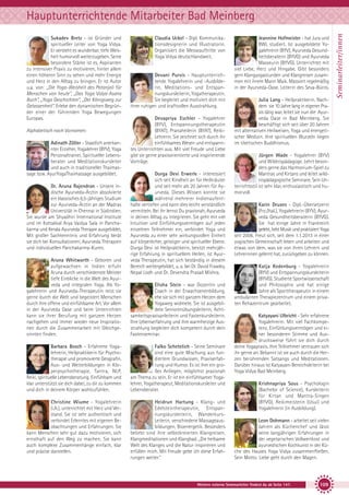 Sukadev Bretz - ist Gründer und
spiritueller Leiter von Yoga Vidya.
Er versteht es wunderbar, tiefe Weisheit humorvoll weiterzugeben. Seine
besondere Stärke ist es, Aspiranten
zu intensiver Praxis zu motivieren, hinter allem
einen höheren Sinn zu sehen und mehr Energie
und Herz in den Alltag zu bringen. Er ist Autor
u.a. von: „Die Yoga-Weisheit des Patanjali für
Menschen von heute“, „Das Yoga Vidya Asana
Buch“, „Yoga Geschichten“, „Der Königsweg zur
Gelassenheit”. Erlebe den dynamischen Begründer einer der führenden Yoga Bewegungen
Europas.
Alphabetisch nach Vornamen:
Adinath Zöller - Staatlich anerkannter Erzieher, Yogalehrer (BYV), Yoga
Personaltrainer, Spiritueller Lebensberater und Meditationskursleiter
und auch in traditioneller Thaimassage bzw. AyurYogaThaimassage ausgebildet.
Dr. Aruna Rajendran - Unsere indische Ayurveda-Ärztin absolvierte
ein klassisches 6,5-jähriges Studium
zur Ayurveda-Ärztin an der Madras
Universität in Chennai in Südindien.
Sie wurde am Shyadhiri International Institute
und im Kottakkal Arya Vaidya Sala in Panchakarma und Kerala Ayurveda Therapie ausgebildet.
Mit großer Sachkenntnis und Erfahrung berät
sie dich bei Konsultationen, Ayurveda Therapien
und individuellen Panchakarma-Kuren.
Aruna Whitworth - Geboren und
aufgewachsen in Indien erfuhr
Aruna durch verschiedenste Meister
tiefe Einblicke in die Welt des Ayurveda und integralen Yoga. Als Yogalehrerin und Ayurveda-Therapeutin reist sie
gerne durch die Welt und begeistert Menschen
durch ihre offene und einfühlsame Art. Vor allem
in der Ayurveda Oase und beim Unterrichten
kann sie ihrer Berufung mit ganzem Herzen
nachgehen und immer wieder neue Inspirationen durch die Zusammenarbeit mit Gleichgesinnten finden.

Claudia Uckel - Dipl. Kommunikationsdesignerin und Illustratorin.
Organisiert die Messeauftritte von
Yoga Vidya deutschlandweit.

Devani Purvis - Hauptunterrichtende Yogalehrerin und -Ausbilderin, Meditations- und Entspannungskursleiterin, Yogatherapeutin.
Sie begleitet und motiviert dich mit
ihrer ruhigen und kraftvollen Ausstrahlung.
Devapriya Eschler - Yogalehrer
(BYV), Entspannungstherapeutin
(BYAT), Pranaheilerin (BYAT), ReikiLehrerin. Sie zeichnet sich durch ihr
einfühlsames Wesen und entspanntes Unterrichten aus. Mit viel Freude und Liebe
gibt sie gerne praxisorientierte und inspirierende
Vorträge.
Durga Devi Erwerle - interessiert
sich seit Kindheit an für Heilkräuter
und seit mehr als 20 Jahren für Ayurveda. Dieses Wissen konnte sie
während mehrerer Indienaufenthalte vertiefen und kann dies leicht verständlich
vermitteln. Bei ihr lernst Du praxisnah, Ayurveda
in deinen Alltag zu integrieren. Sie geht mit viel
Intuition und Einfühlungsvermögen auf jeden
einzelnen Teilnehmer ein, verbindet Yoga und
Ayurveda zu einer sehr wirkungsvollen Einheit
auf körperlicher, geistiger und spiritueller Ebene.
Durga Devi ist Heilpraktikerin, besitzt mehrjährige Erfahrung in spirituellem Heilen, ist Ayurveda Therapeutin, hat sich beständig in diesem
Bereich weitergebildet, u. a. bei Dr. David Frawley,
Nepal Lodh und Dr. Devendra Prasad Mishra.
Elisha Stein - war Dozentin und
Coach in der Erwachsenenbildung,
ehe sie sich mit ganzem Herzen dem
Yogaweg widmete. Sie ist ausgebildete Seniorenübungsleiterin, Achtsamkeitspraxisanleiterin und Fastenkursleiterin.
Ihre Lebenserfahrung und ihre warmherzige Ausstrahlung begleiten dich kompetent durch dein
Fastenseminar.

Barbara Bosch - Erfahrene Yogalehrerin, Heilpraktikerin für Psychotherapie und promovierte Geografin.
Aus- und Weiterbildungen in Körperpsychotherapie, Tantra, NLP,
Reiki, spirituelle Lebensberatung. Einfühlsam und
klar unterstützt sie dich dabei, zu dir zu kommen
und dich in deinem Körper wohlzufühlen.

Falko Schetelich - Seine Seminare
sind eine gute Mischung aus fundiertem Grundwissen, Praxiserfahrung und Humor. Es ist ihm ein großes Anliegen, möglichst praxisnah
am Thema zu sein. Er ist ein einfühlsamer Yogalehrer, Yogatherapeut, Meditationskursleiter und
Lebensberater.

Christine Wiume - Yogalehrerin
(i.A.), unterrichtet mit Herz und Verstand. Sie ist sehr authentisch und
verbindet Erlerntes mit eigenen Beobachtungen und Erfahrungen. Sie
kann Menschen sehr gut dazu motivieren, sich
ernsthaft auf den Weg zu machen. Sie kann
auch komplexe Zusammenhänge einfach, klar
und präzise darstellen.

Heidrun Hartung - Klang- und
Edelsteintherapeutin, Entspannungskursleiterin, WanderkursLeiterin, verschiedene Massageausbildungen, Bioenergetik. Besonders
beliebt sind ihre selbstkreierten Klangreisen,
Klangmeditationen und Klangbad. „Die heilsame
Welt des Klanges und die Natur inspirieren und
erfüllen mich. Mit Freude gebe ich diese Erfahrungen weiter.”

Jeannine Hofmeister - hat Jura und
BWL studiert. Ist ausgebildete Yogalehrerin (BYV), Ayurveda Gesundheitsberaterin (BYVG) und Ayurveda
Masseurin (BYVG). Unterrichtet mit
viel Liebe, Herz und Hingabe. Gibt besonders
gern Klangyogastunden und Klangreisen zusammen mit ihrem Mann Maik. Massiert regelmäßig
in der Ayurveda-Oase. Leiterin des Seva-Büros.
Julia Lang - Heilpraktikerin. Nachdem sie 10 Jahre lang in eigener Praxis tätig war, leitet sie nun die Ayurveda Oase in Bad Meinberg. Sie
beschäftigt sich seit über 20 Jahren
mit alternativen Heilweisen, Yoga und energetischer Medizin. Ihre spirituellen Wurzeln liegen
im tibetischen Buddhismus.
Jürgen Wade - Yogalehrer (BYV)
und Wildnispädagoge. Lehrt besonders gerne das Harmonium-Spiel zu
Mantras und Kirtans und leitet wildnispädagogische Seminare. Sein Unterrichtsstil ist sehr klar, enthusiastisch und humorvoll.
Karin Druxes - Dipl.-Übersetzerin
(Frz./Ital.), Yogalehrerin (BYV), Ayurveda Gesundheitsberaterin (BYVG).
Sie hat einige Jahre in Frankreich
gelebt, liebt Musik und praktiziert Yoga
seit 2006. Freut sich, seit dem 1.1.2013 in einer
yogischen Gemeinschaft leben und arbeiten und
etwas von dem, was sie von ihren Lehrern und
Lehrerinnen gelernt hat, zurückgeben zu können.
Katja Kedenburg - Yogalehrerin
(BYV) und Entspannungskursleiterin
(BYVG). Studierte Sportwissenschaft
und Philosophie und hat einige
Jahre als Sporttherapeutin in einem
ambulanten Therapiezentrum und einem privaten Rehazentrum gearbeitet.
Katyayani Ulbricht - Sehr erfahrene
Yogalehrerin. Mit viel Fachkompetenz, Einfühlungsvermögen und einer besonderen Stimme und Ausdrucksweise führt sie dich durch
deine Yogapraxis. Ihre Teilnehmer vertrauen sich
ihr gerne an. Bekannt ist sie auch durch die Herzen berührenden Satsangs und Meditationen.
Darüber hinaus ist Katyayani Bereichsleiterin bei
Yoga Vidya Bad Meinberg.
Krishnapriya Sous - Psychologin
(Bachelor of Science), Kursleiterin
für Kirtan und Mantra-Singen
(BYVG), Reikimeisterin (Usui) und
Yogalehrerin (in Ausbildung).
Leon Dohmann - arbeitet seit vielen
Jahren als Küchenchef und lässt
seine langjährigen Erfahrungen in
der vegetarischen Vollwertkost und
ayurvedischen Kochkunst in der Küche des Hauses Yoga Vidya zusammenfließen.
Sein Motto: Liebe geht durch den Magen.

Weitere externe Seminarleiter findest du ab Seite 147.

109

Seminarleiter/innen

Hauptunterrichtende Mitarbeiter Bad Meinberg

 